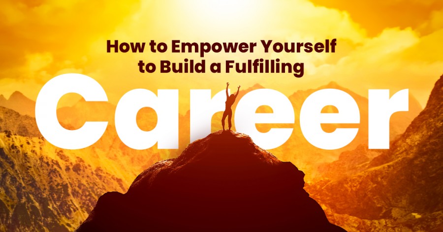 How to Empower Yourself to Build a Fulfilling Career